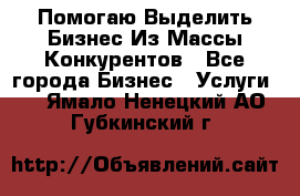  Помогаю Выделить Бизнес Из Массы Конкурентов - Все города Бизнес » Услуги   . Ямало-Ненецкий АО,Губкинский г.